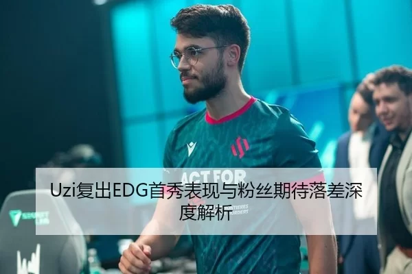 Uzi复出EDG首秀表现与粉丝期待落差深度解析