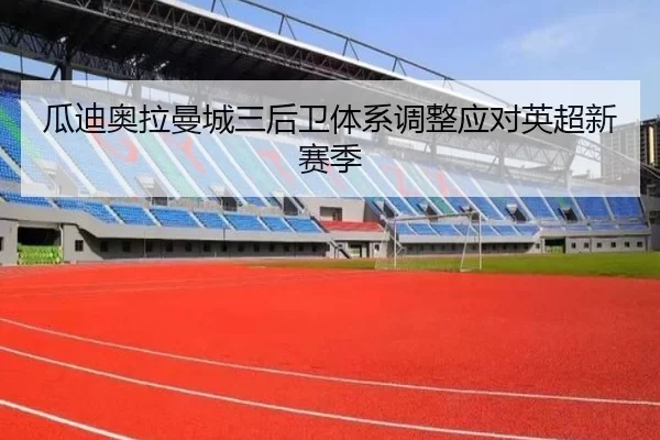 瓜迪奥拉曼城三后卫体系调整应对英超新赛季